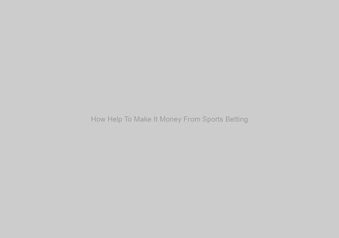 How Help To Make It Money From Sports Betting